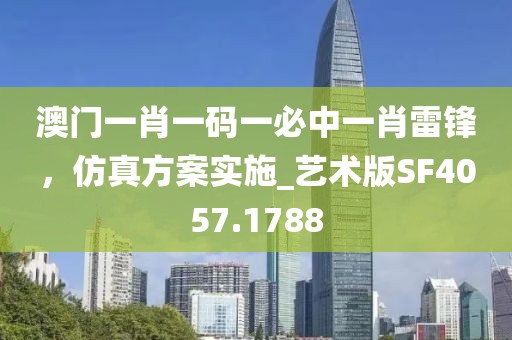 澳门一肖一码一必中一肖雷锋，仿真方案实施_艺术版SF4057.1788