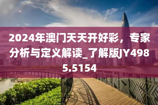 2024年澳门天天开好彩，专家分析与定义解读_了解版JY4985.5154