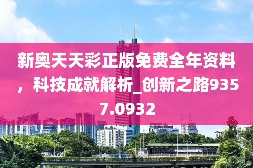 新奥天天彩正版免费全年资料，科技成就解析_创新之路9357.0932