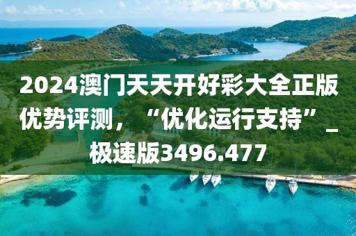 2024澳门天天开好彩大全正版优势评测，“优化运行支持”_极速版3496.477