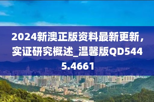 2024新澳正版资料最新更新，实证研究概述_温馨版QD5445.4661