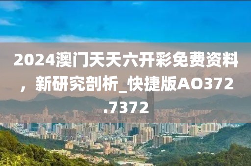 2024澳门天天六开彩免费资料，新研究剖析_快捷版AO372.7372