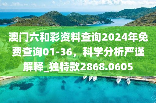 澳门六和彩资料查询2024年免费查询01-36，科学分析严谨解释_独特款2868.0605