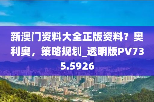 新澳门资料大全正版资料？奥利奥，策略规划_透明版PV735.5926
