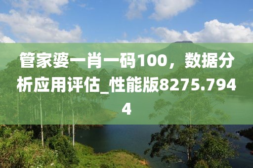 管家婆一肖一码100，数据分析应用评估_性能版8275.7944