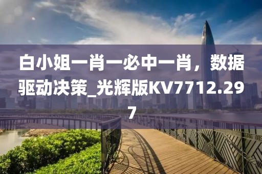白小姐一肖一必中一肖，数据驱动决策_光辉版KV7712.297