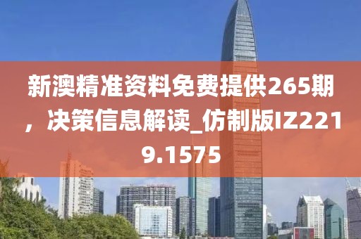 新澳精准资料免费提供265期，决策信息解读_仿制版IZ2219.1575