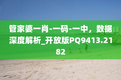 管家婆一肖-一码-一中，数据深度解析_开放版PQ9413.2182
