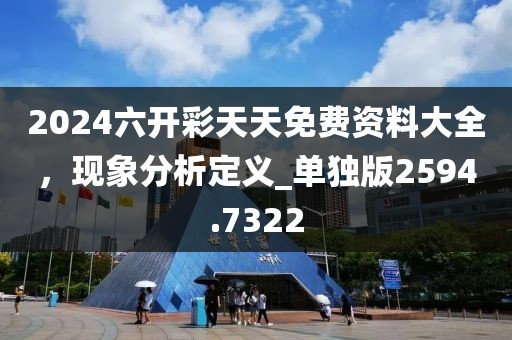 2024六开彩天天免费资料大全，现象分析定义_单独版2594.7322