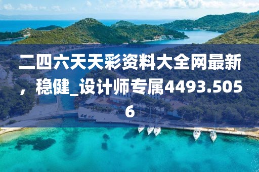 二四六天天彩资料大全网最新，稳健_设计师专属4493.5056