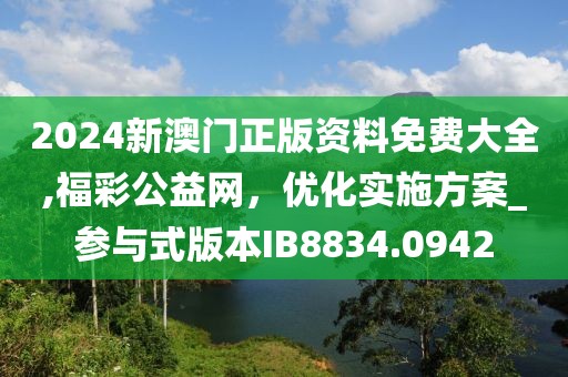 2024新澳门正版资料免费大全,福彩公益网，优化实施方案_参与式版本IB8834.0942