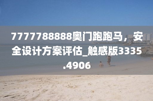 7777788888奥门跑跑马，安全设计方案评估_触感版3335.4906