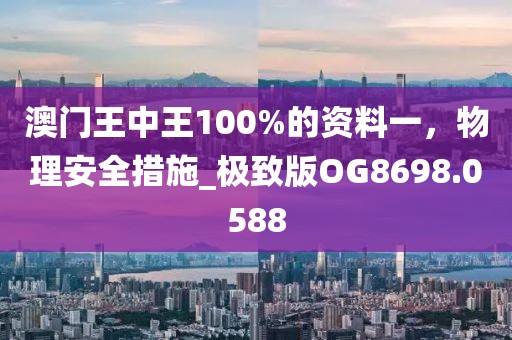 澳门王中王100%的资料一，物理安全措施_极致版OG8698.0588