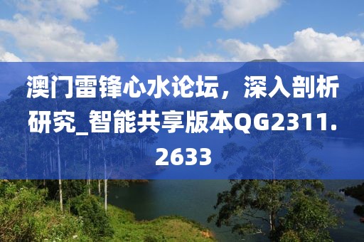 澳门雷锋心水论坛，深入剖析研究_智能共享版本QG2311.2633