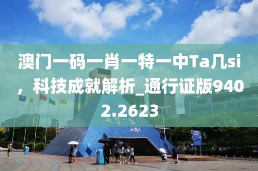 澳门一码一肖一特一中Ta几si，科技成就解析_通行证版9402.2623