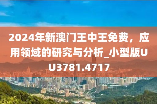 2024年新澳门王中王免费，应用领域的研究与分析_小型版UU3781.4717