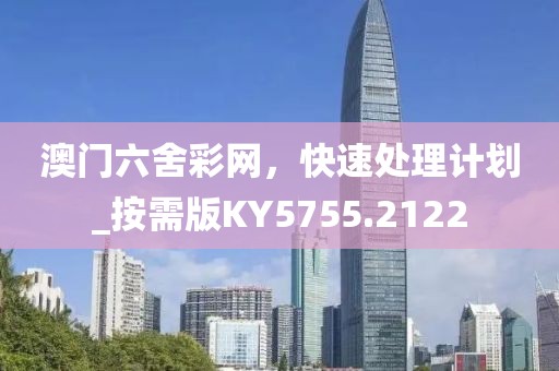 澳门六舍彩网，快速处理计划_按需版KY5755.2122