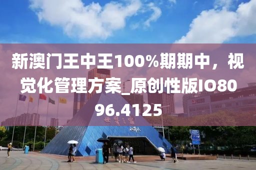 新澳门王中王100%期期中，视觉化管理方案_原创性版IO8096.4125