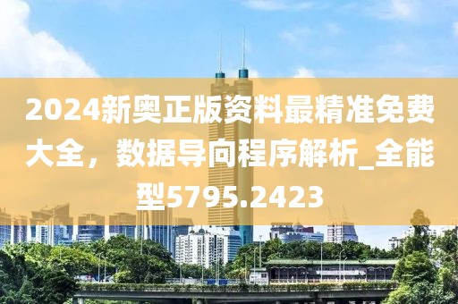 2024新奥正版资料最精准免费大全，数据导向程序解析_全能型5795.2423