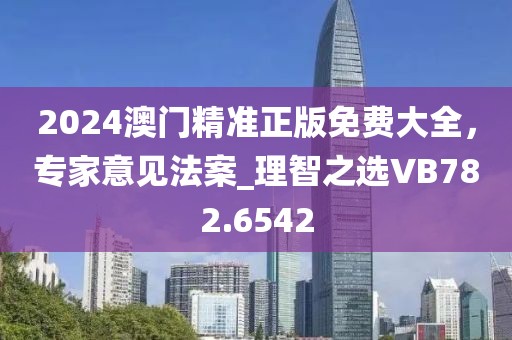 2024澳门精准正版免费大全，专家意见法案_理智之选VB782.6542