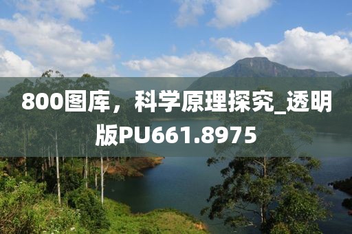 800图库，科学原理探究_透明版PU661.8975