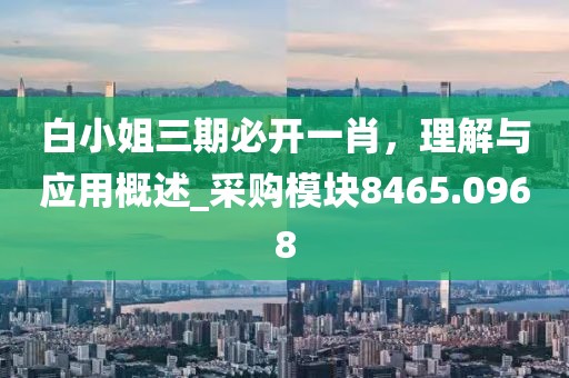 白小姐三期必开一肖，理解与应用概述_采购模块8465.0968