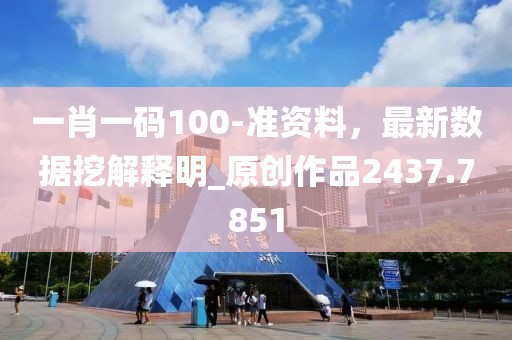 一肖一码100-准资料，最新数据挖解释明_原创作品2437.7851