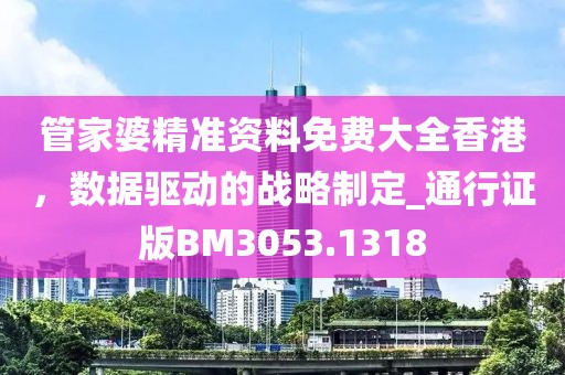 管家婆精准资料免费大全香港，数据驱动的战略制定_通行证版BM3053.1318