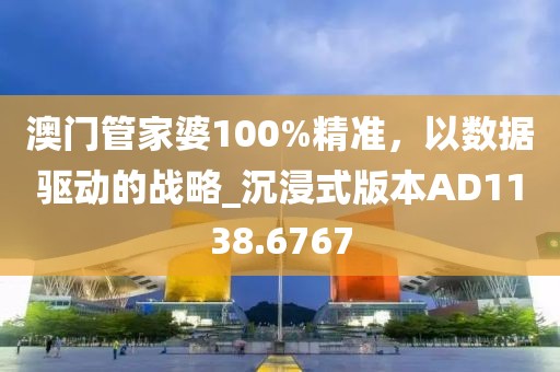 澳门管家婆100%精准，以数据驱动的战略_沉浸式版本AD1138.6767