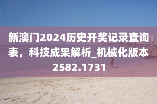 新澳门2024历史开奖记录查询表，科技成果解析_机械化版本2582.1731