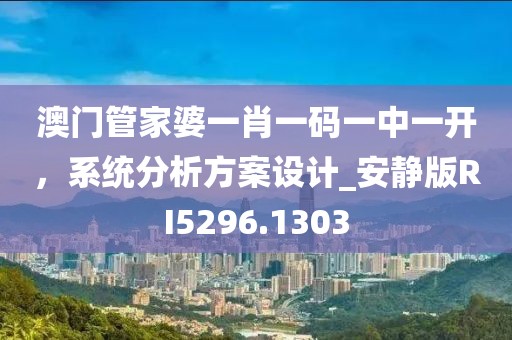 澳门管家婆一肖一码一中一开，系统分析方案设计_安静版RI5296.1303