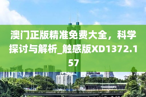 澳门正版精准免费大全，科学探讨与解析_触感版XD1372.157