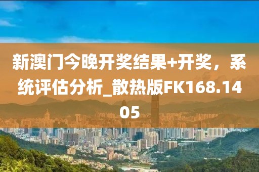 新澳门今晚开奖结果+开奖，系统评估分析_散热版FK168.1405