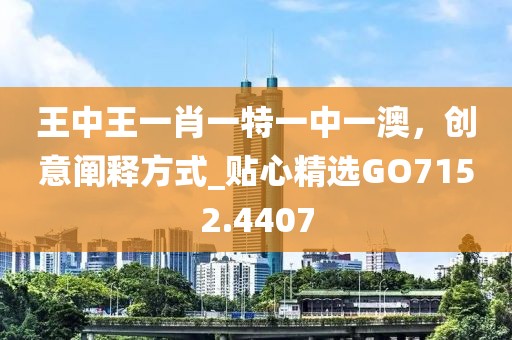 王中王一肖一特一中一澳，创意阐释方式_贴心精选GO7152.4407