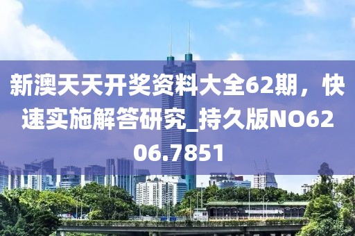 新澳天天开奖资料大全62期，快速实施解答研究_持久版NO6206.7851