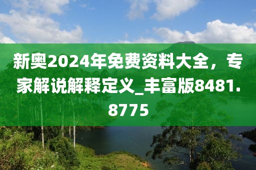 新奥2024年免费资料大全，专家解说解释定义_丰富版8481.8775