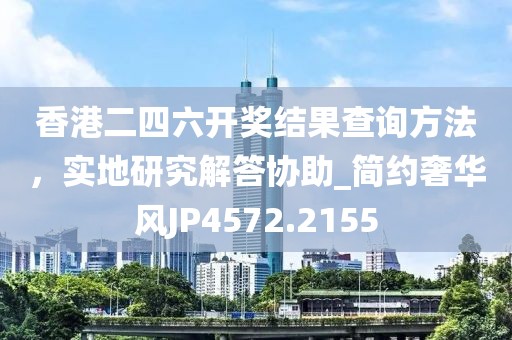 香港二四六开奖结果查询方法，实地研究解答协助_简约奢华风JP4572.2155