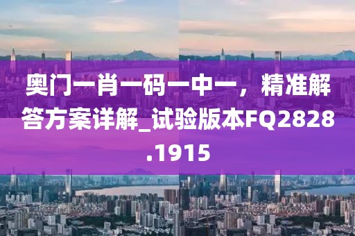 奥门一肖一码一中一，精准解答方案详解_试验版本FQ2828.1915