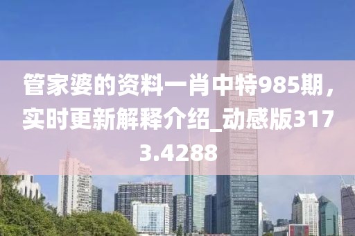 管家婆的资料一肖中特985期，实时更新解释介绍_动感版3173.4288