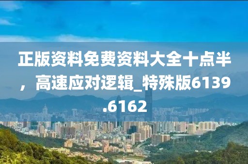 正版资料免费资料大全十点半，高速应对逻辑_特殊版6139.6162