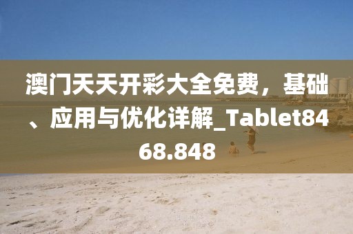 澳门天天开彩大全免费，基础、应用与优化详解_Tablet8468.848