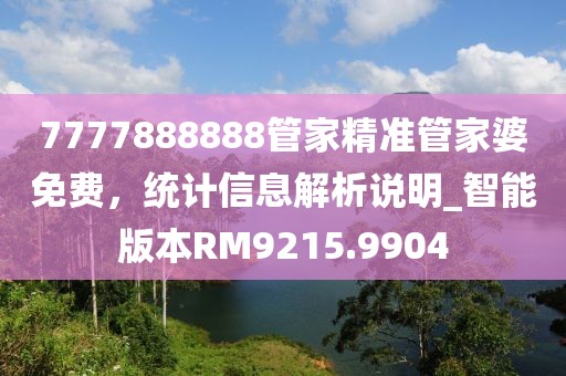7777888888管家精准管家婆免费，统计信息解析说明_智能版本RM9215.9904