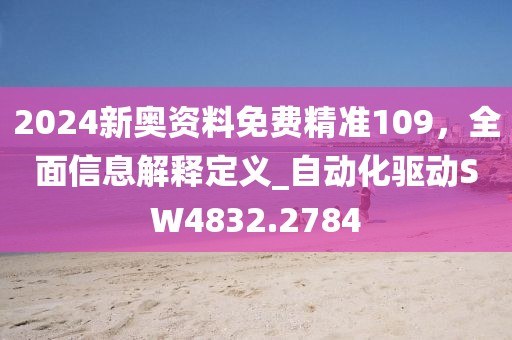 2024新奥资料免费精准109，全面信息解释定义_自动化驱动SW4832.2784