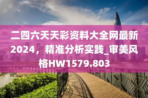 二四六天天彩资料大全网最新2024，精准分析实践_审美风格HW1579.803