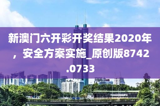 新澳门六开彩开奖结果2020年，安全方案实施_原创版8742.0733