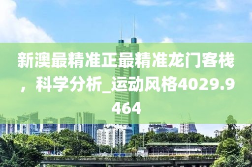 新澳最精准正最精准龙门客栈，科学分析_运动风格4029.9464