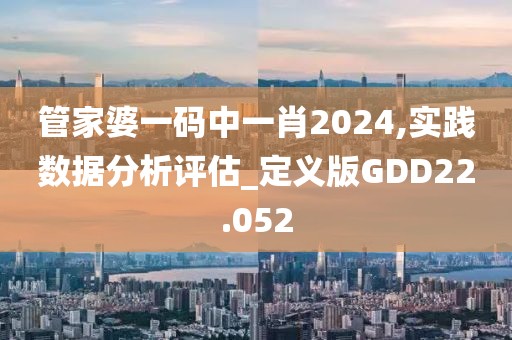 管家婆一码中一肖2024,实践数据分析评估_定义版GDD22.052