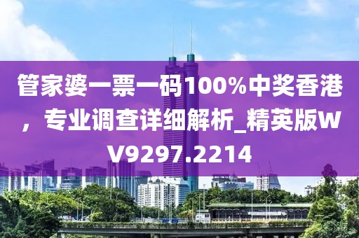 管家婆一票一码100%中奖香港，专业调查详细解析_精英版WV9297.2214