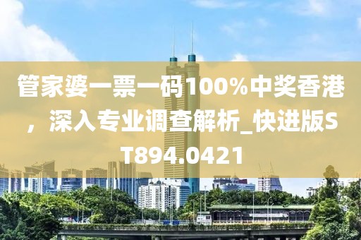 管家婆一票一码100%中奖香港，深入专业调查解析_快进版ST894.0421