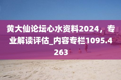 黄大仙论坛心水资料2024，专业解读评估_内容专栏1095.4263